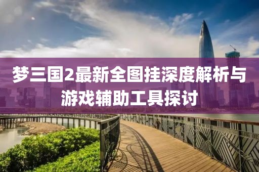 夢(mèng)三國2最新全圖掛深度解析與游戲輔助工具探討