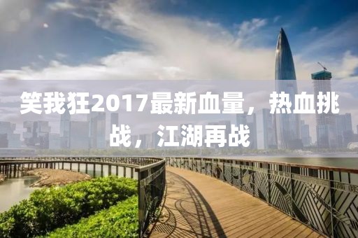 笑我狂2017最新血量，熱血挑戰(zhàn)，江湖再戰(zhàn)