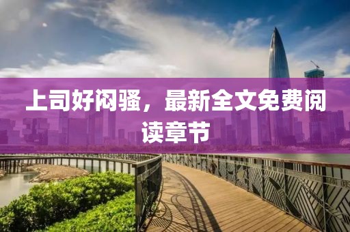 上司好悶騷，最新全文免費(fèi)閱讀章節(jié)