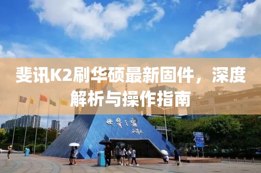 斐訊K2刷華碩最新固件，深度解析與操作指南