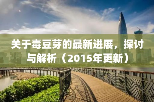 關(guān)于毒豆芽的最新進展，探討與解析（2015年更新）