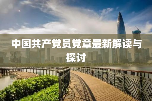 中國(guó)共產(chǎn)黨員黨章最新解讀與探討