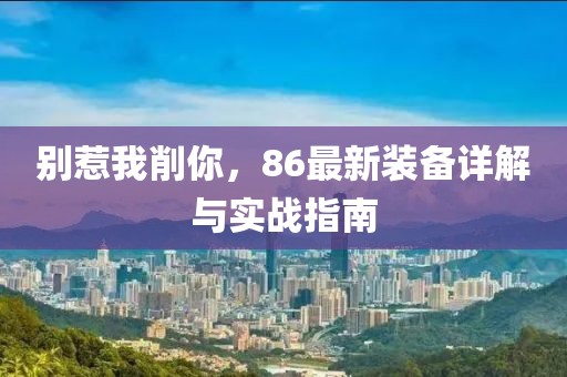 別惹我削你，86最新裝備詳解與實戰(zhàn)指南