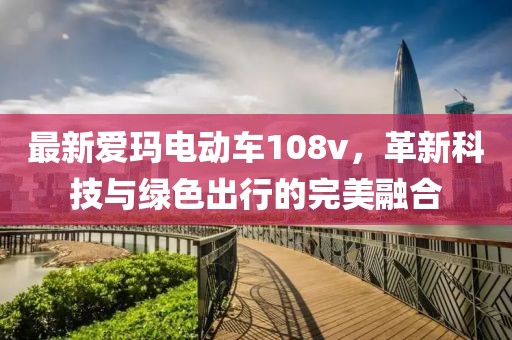 最新愛瑪電動車108v，革新科技與綠色出行的完美融合