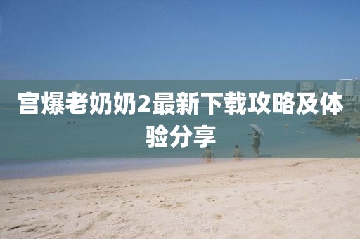 宮爆老奶奶2最新下載攻略及體驗(yàn)分享