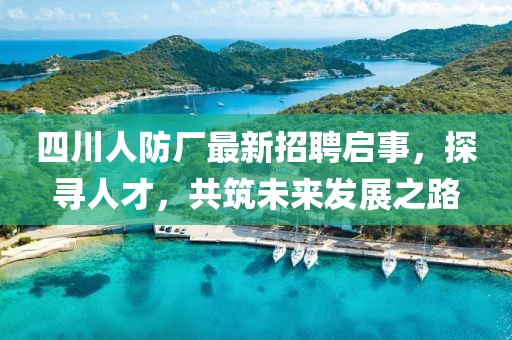 四川人防廠最新招聘啟事，探尋人才，共筑未來(lái)發(fā)展之路