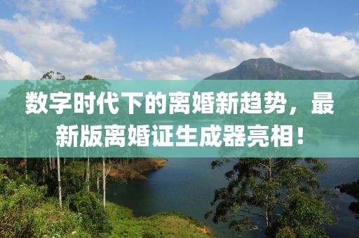 數(shù)字時代下的離婚新趨勢，最新版離婚證生成器亮相！