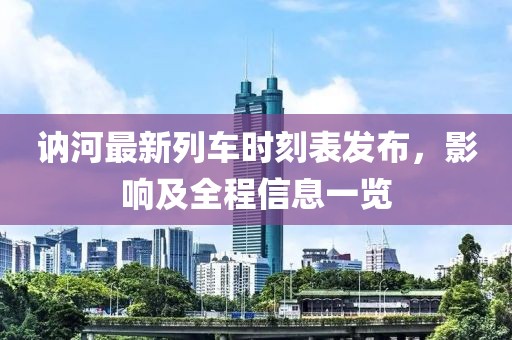 訥河最新列車時刻表發(fā)布，影響及全程信息一覽