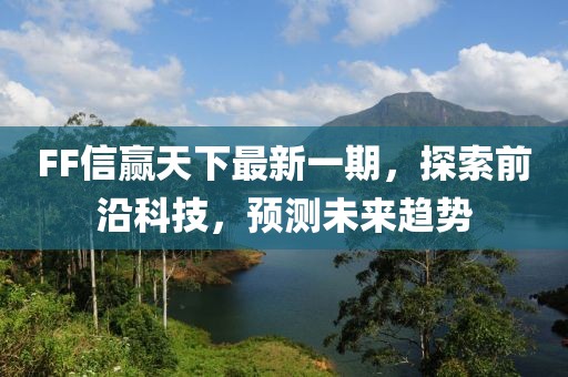 FF信贏天下最新一期，探索前沿科技，預(yù)測(cè)未來(lái)趨勢(shì)