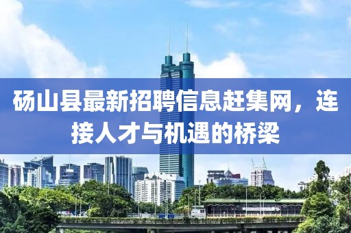 碭山縣最新招聘信息趕集網(wǎng)，連接人才與機(jī)遇的橋梁