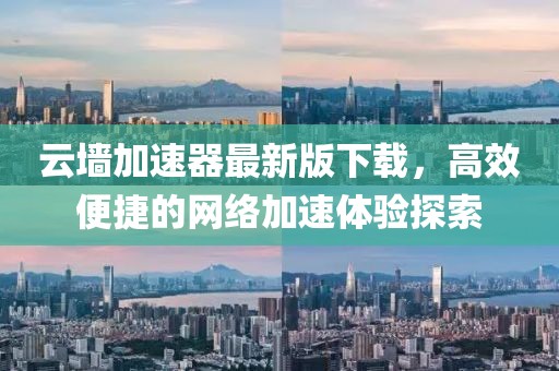 云墻加速器最新版下載，高效便捷的網(wǎng)絡(luò)加速體驗(yàn)探索
