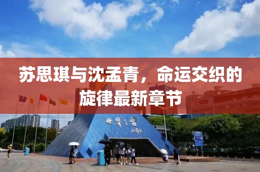 蘇思琪與沈孟青，命運交織的旋律最新章節(jié)