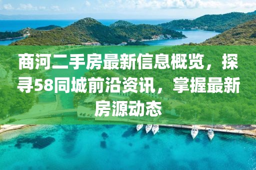 商河二手房最新信息概覽，探尋58同城前沿資訊，掌握最新房源動態(tài)