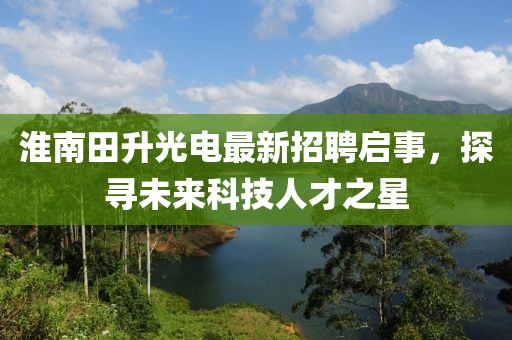 淮南田升光電最新招聘啟事，探尋未來科技人才之星
