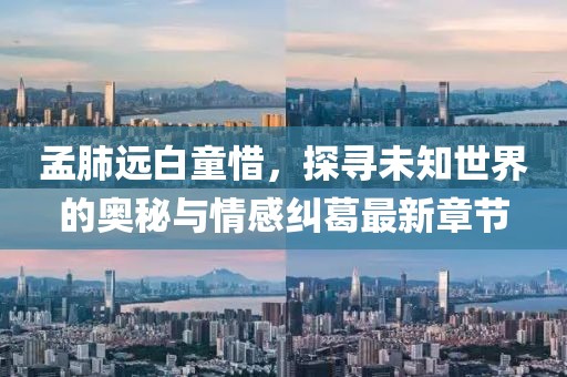 孟肺遠白童惜，探尋未知世界的奧秘與情感糾葛最新章節(jié)