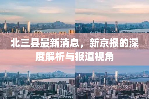 北三縣最新消息，新京報的深度解析與報道視角