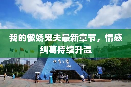 我的傲嬌鬼夫最新章節(jié)，情感糾葛持續(xù)升溫