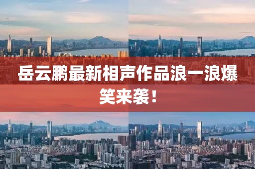 岳云鵬最新相聲作品浪一浪爆笑來襲！