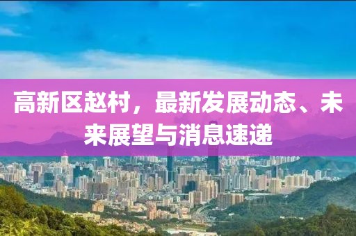 高新區(qū)趙村，最新發(fā)展動(dòng)態(tài)、未來(lái)展望與消息速遞