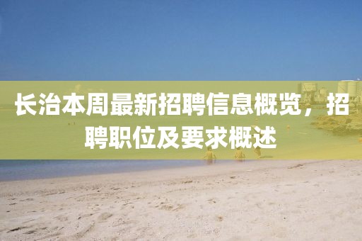 長治本周最新招聘信息概覽，招聘職位及要求概述