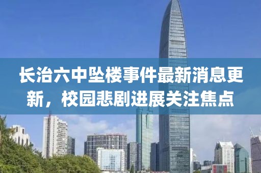 長(zhǎng)治六中墜樓事件最新消息更新，校園悲劇進(jìn)展關(guān)注焦點(diǎn)