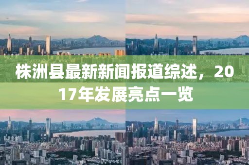 株洲縣最新新聞報道綜述，2017年發(fā)展亮點一覽
