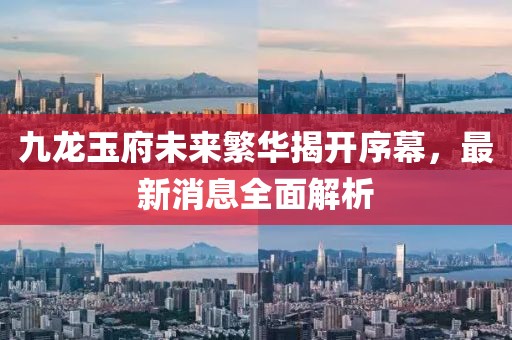 九龍玉府未來繁華揭開序幕，最新消息全面解析