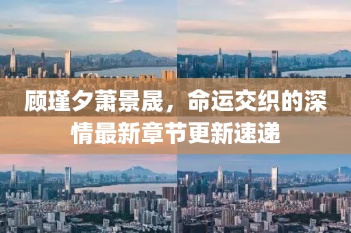 顧瑾夕蕭景晟，命運交織的深情最新章節(jié)更新速遞