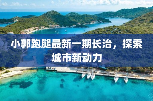 小郭跑腿最新一期長治，探索城市新動力
