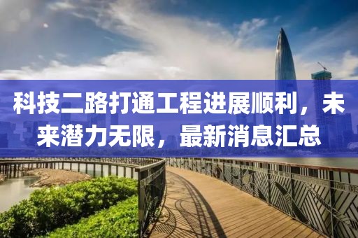 科技二路打通工程進(jìn)展順利，未來潛力無限，最新消息匯總