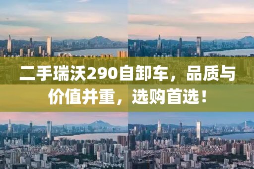 二手瑞沃290自卸車，品質(zhì)與價(jià)值并重，選購首選！