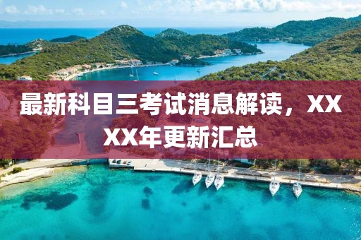 最新科目三考試消息解讀，XXXX年更新匯總