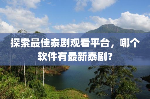 探索最佳泰劇觀看平臺，哪個軟件有最新泰劇？