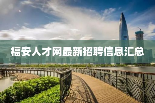 福安人才網(wǎng)最新招聘信息匯總