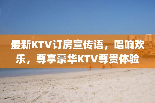 最新KTV訂房宣傳語，唱響歡樂，尊享豪華KTV尊貴體驗