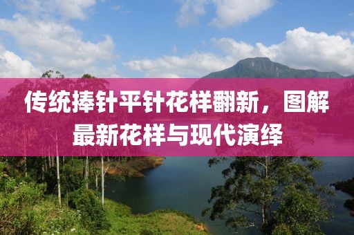 傳統(tǒng)捧針平針花樣翻新，圖解最新花樣與現(xiàn)代演繹