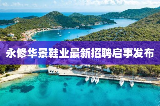 永修華景鞋業(yè)最新招聘啟事發(fā)布