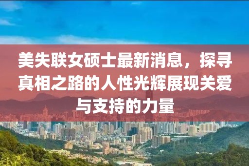 美失聯(lián)女碩士最新消息，探尋真相之路的人性光輝展現(xiàn)關愛與支持的力量