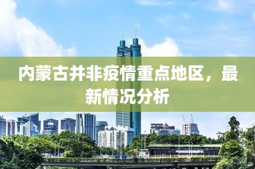內蒙古并非疫情重點地區(qū)，最新情況分析