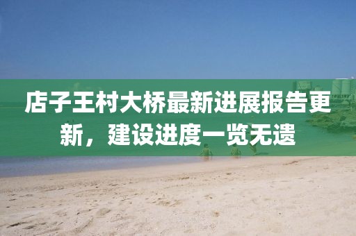 店子王村大橋最新進展報告更新，建設(shè)進度一覽無遺
