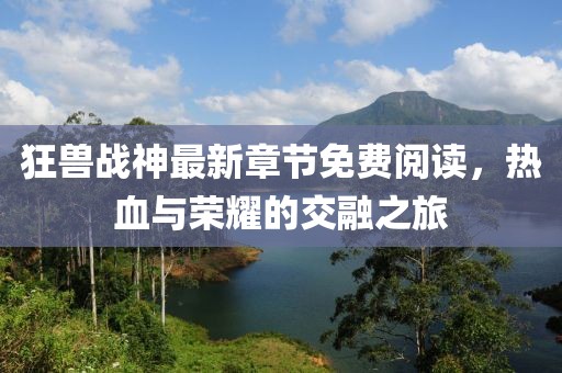 狂獸戰(zhàn)神最新章節(jié)免費(fèi)閱讀，熱血與榮耀的交融之旅