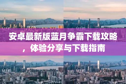 安卓最新版藍(lán)月爭(zhēng)霸下載攻略，體驗(yàn)分享與下載指南