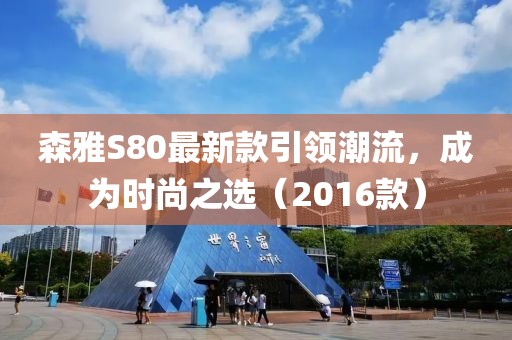 森雅S80最新款引領(lǐng)潮流，成為時(shí)尚之選（2016款）