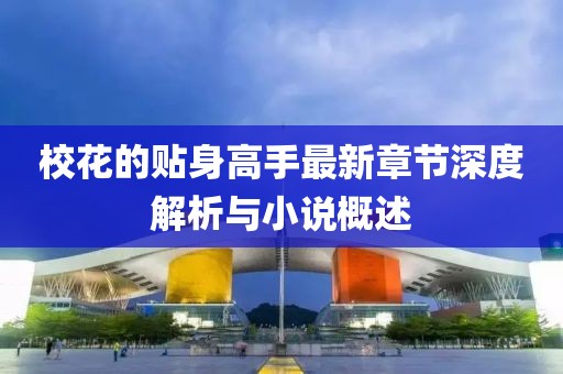 ?；ǖ馁N身高手最新章節(jié)深度解析與小說(shuō)概述