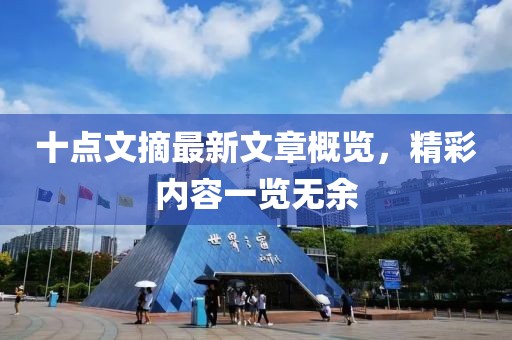十點(diǎn)文摘最新文章概覽，精彩內(nèi)容一覽無余