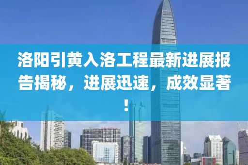 洛陽引黃入洛工程最新進展報告揭秘，進展迅速，成效顯著！