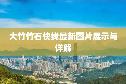 大竹竹石快線最新圖片展示與詳解