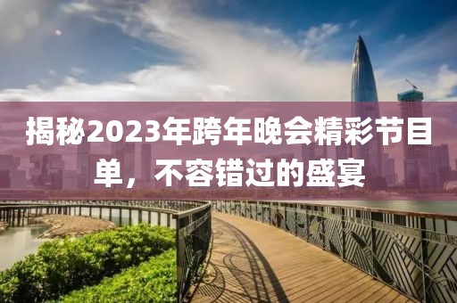 揭秘2023年跨年晚會精彩節(jié)目單，不容錯過的盛宴