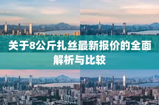 關(guān)于8公斤扎絲最新報價的全面解析與比較