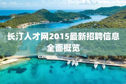 長(zhǎng)汀人才網(wǎng)2015最新招聘信息全面概覽